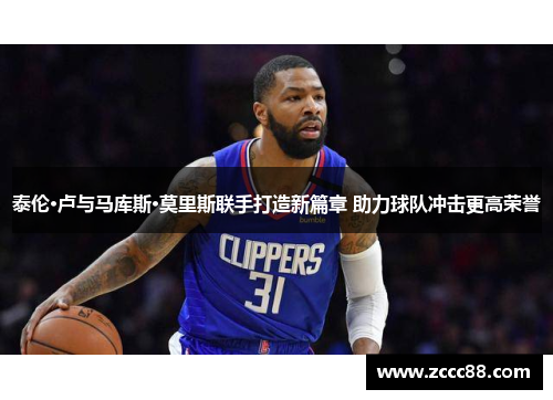 泰伦·卢与马库斯·莫里斯联手打造新篇章 助力球队冲击更高荣誉