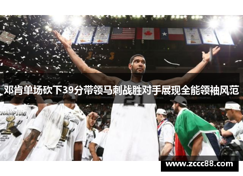 邓肯单场砍下39分带领马刺战胜对手展现全能领袖风范