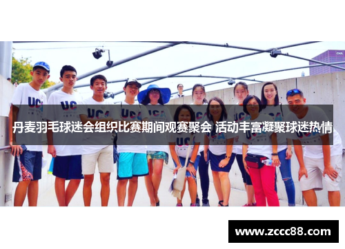 丹麦羽毛球迷会组织比赛期间观赛聚会 活动丰富凝聚球迷热情