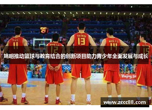姚明推动篮球与教育结合的创新项目助力青少年全面发展与成长