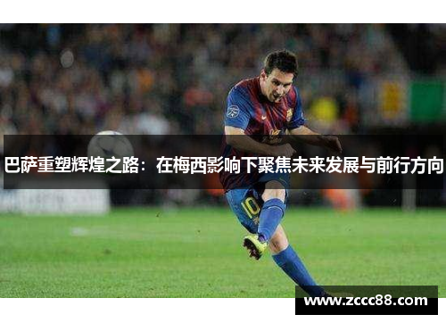 巴萨重塑辉煌之路：在梅西影响下聚焦未来发展与前行方向