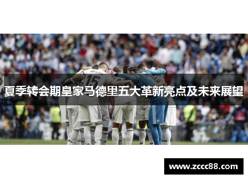 夏季转会期皇家马德里五大革新亮点及未来展望