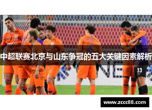 中超联赛北京与山东争冠的五大关键因素解析