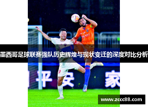 墨西哥足球联赛强队历史辉煌与现状变迁的深度对比分析