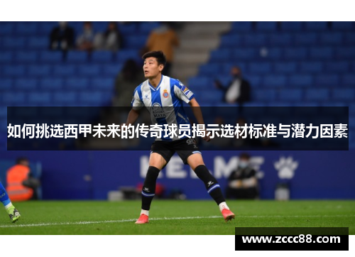如何挑选西甲未来的传奇球员揭示选材标准与潜力因素