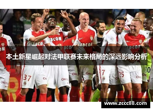本土新星崛起对法甲联赛未来格局的深远影响分析