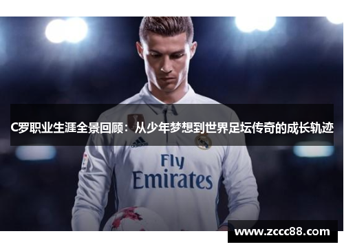 C罗职业生涯全景回顾：从少年梦想到世界足坛传奇的成长轨迹