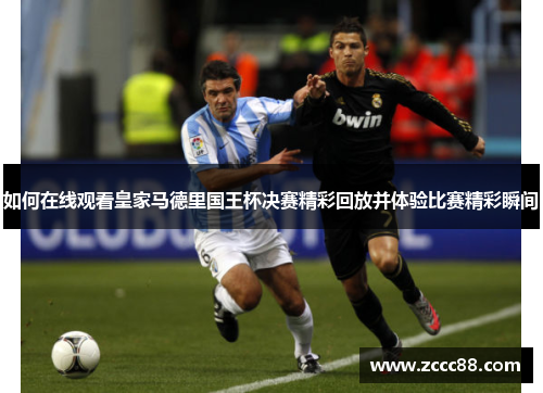 如何在线观看皇家马德里国王杯决赛精彩回放并体验比赛精彩瞬间
