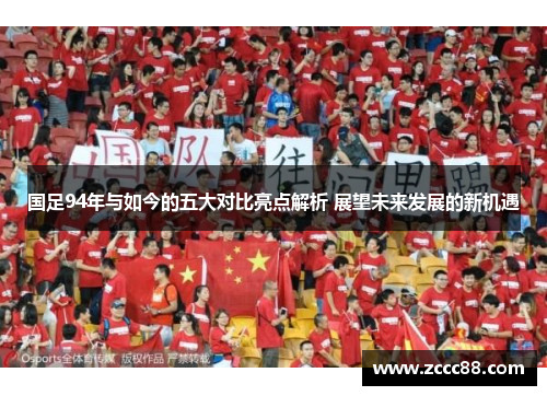 国足94年与如今的五大对比亮点解析 展望未来发展的新机遇