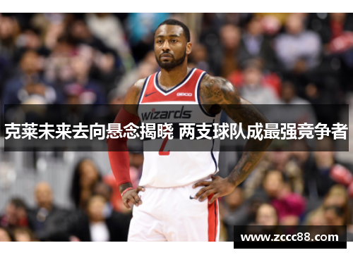 克莱未来去向悬念揭晓 两支球队成最强竞争者
