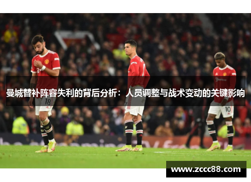 曼城替补阵容失利的背后分析：人员调整与战术变动的关键影响