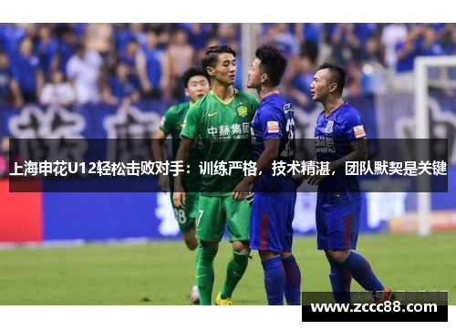 上海申花U12轻松击败对手：训练严格，技术精湛，团队默契是关键