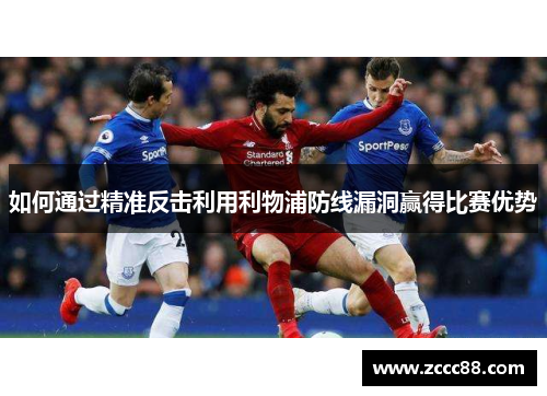 如何通过精准反击利用利物浦防线漏洞赢得比赛优势