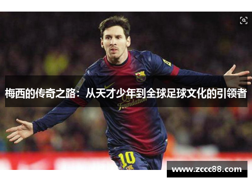 梅西的传奇之路：从天才少年到全球足球文化的引领者