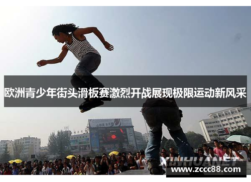 欧洲青少年街头滑板赛激烈开战展现极限运动新风采