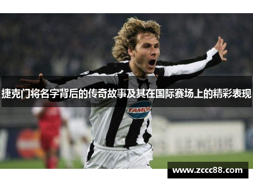捷克门将名字背后的传奇故事及其在国际赛场上的精彩表现