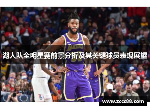 湖人队全明星赛前景分析及其关键球员表现展望