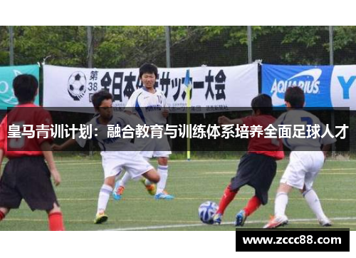皇马青训计划：融合教育与训练体系培养全面足球人才