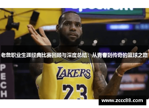 老詹职业生涯经典比赛回顾与深度总结：从青春到传奇的篮球之路
