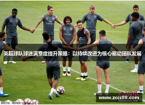 英超球队球迷满意度提升策略：以持续改进为核心驱动团队发展