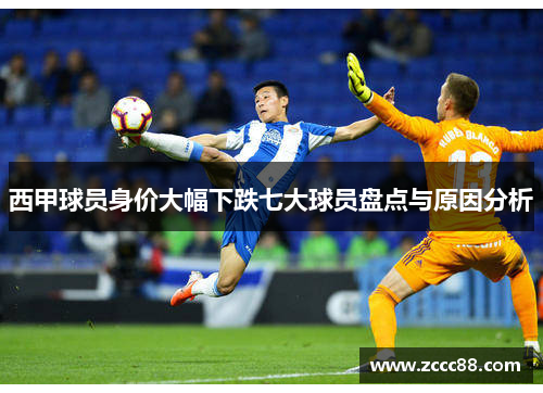 西甲球员身价大幅下跌七大球员盘点与原因分析 西甲球员身价大幅下跌七大球员盘点与原因分析