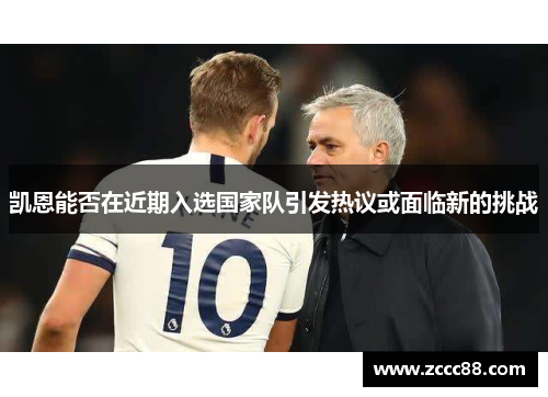 凯恩能否在近期入选国家队引发热议或面临新的挑战