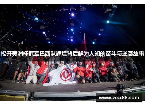 揭开美洲杯冠军巴西队辉煌背后鲜为人知的奋斗与逆袭故事