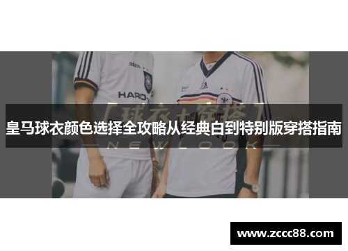 皇马球衣颜色选择全攻略从经典白到特别版穿搭指南