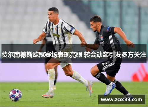 费尔南德斯欧冠赛场表现亮眼 转会动态引发多方关注 费尔南德斯欧冠赛场表现亮眼 转会动态引发多方关注