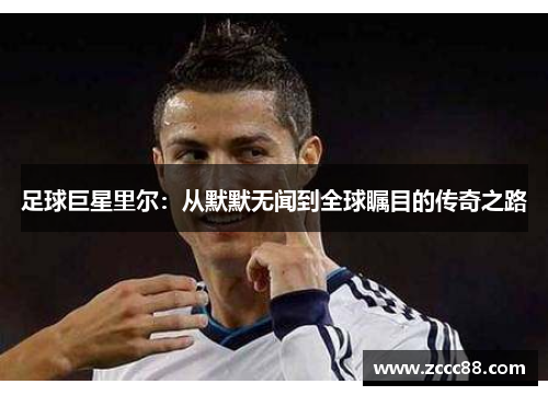 足球巨星里尔：从默默无闻到全球瞩目的传奇之路